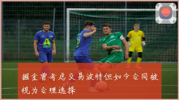 掘金曾考虑交易波特但如今合同被视为合理选择