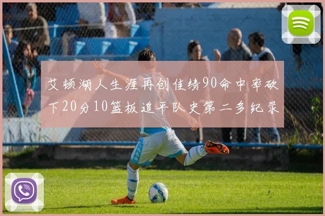 艾顿湖人生涯再创佳绩90命中率砍下20分10篮板追平队史第二多纪录