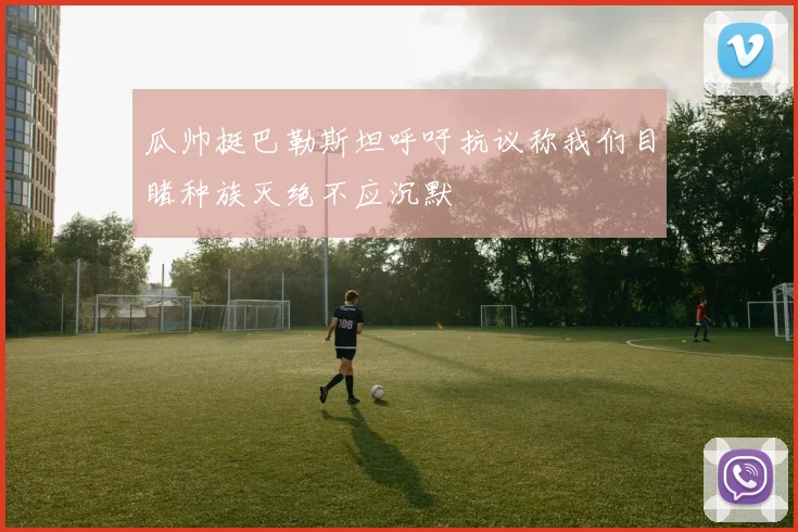 瓜帅挺巴勒斯坦呼吁抗议称我们目睹种族灭绝不应沉默