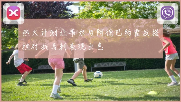 热火计划让韦尔与阿德巴约首发搭档对抗马刺表现出色