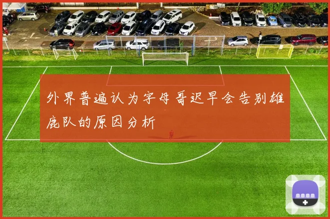 外界普遍认为字母哥迟早会告别雄鹿队的原因分析