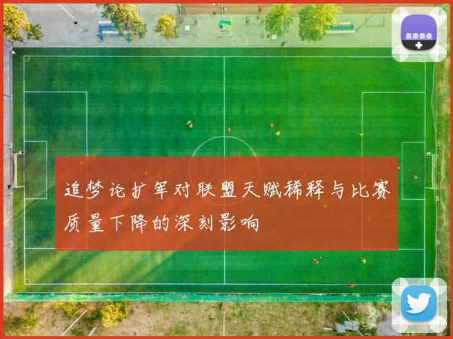 追梦论扩军对联盟天赋稀释与比赛质量下降的深刻影响
