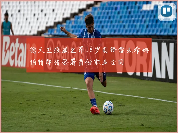 德天空报道里昂18岁前锋雷米希姆伯特即将签署首份职业合同