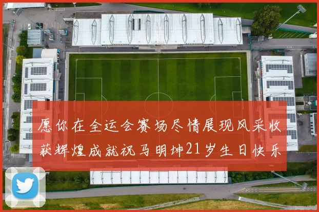 愿你在全运会赛场尽情展现风采收获辉煌成就祝马明坤21岁生日快乐