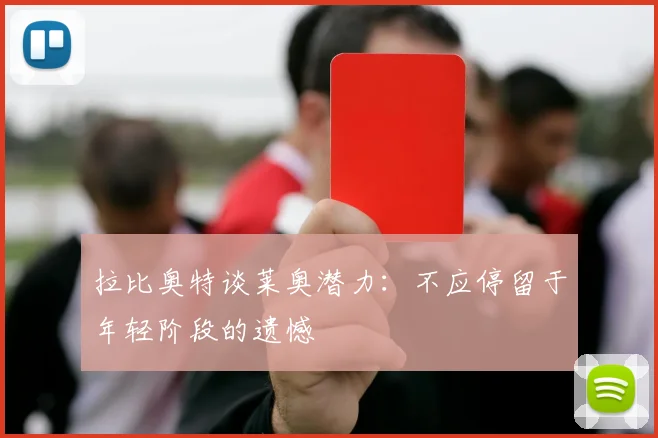 拉比奥特谈莱奥潜力：不应停留于年轻阶段的遗憾