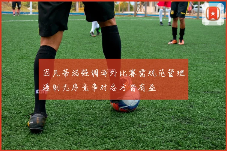因凡蒂诺强调海外比赛需规范管理遏制无序竞争对各方皆有益