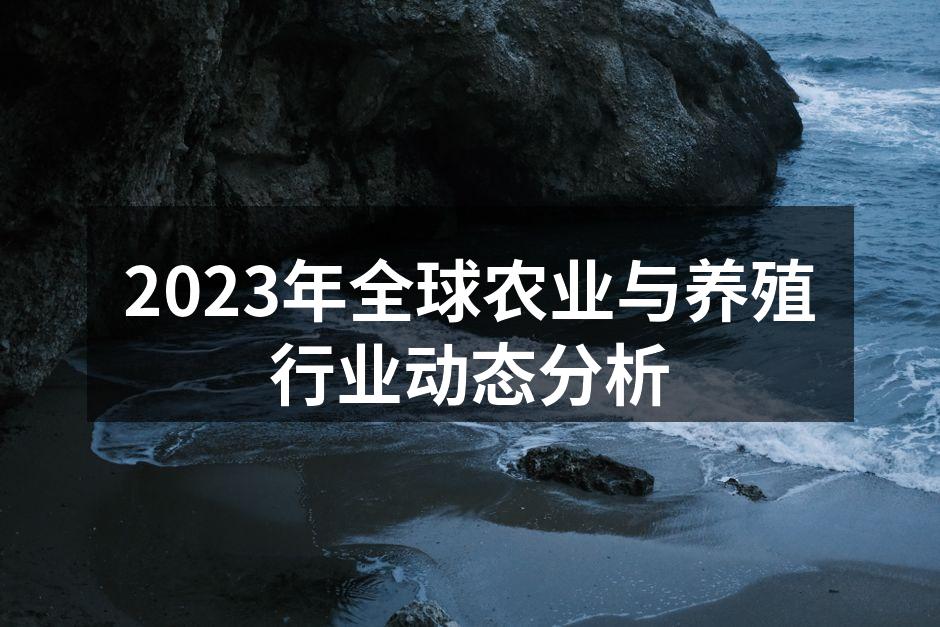 2023年全球农业与养殖行业动态分析