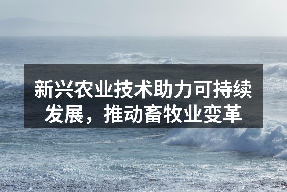 新兴农业技术助力可持续发展，推动畜牧业变革
